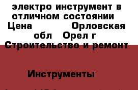 электро инструмент в отличном состоянии › Цена ­ 2 000 - Орловская обл., Орел г. Строительство и ремонт » Инструменты   